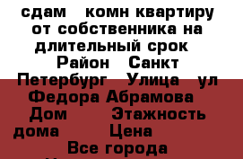 сдам 1-комн.квартиру от собственника на длительный срок › Район ­ Санкт-Петербург › Улица ­ ул.Федора Абрамова › Дом ­ 8 › Этажность дома ­ 27 › Цена ­ 21 000 - Все города Недвижимость » Квартиры аренда   . Крым,Каховское